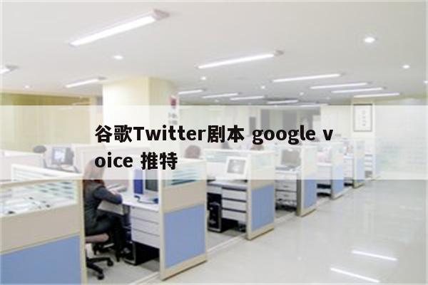 谷歌Twitter剧本 google voice 推特