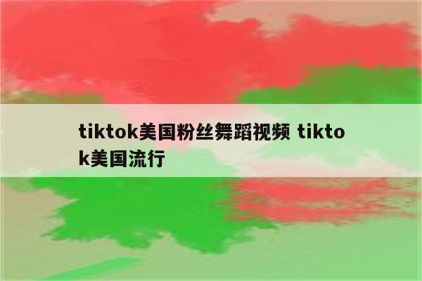 tiktok美国粉丝舞蹈视频 tiktok美国流行