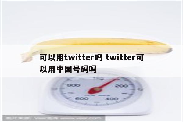 可以用twitter吗 twitter可以用中国号码吗