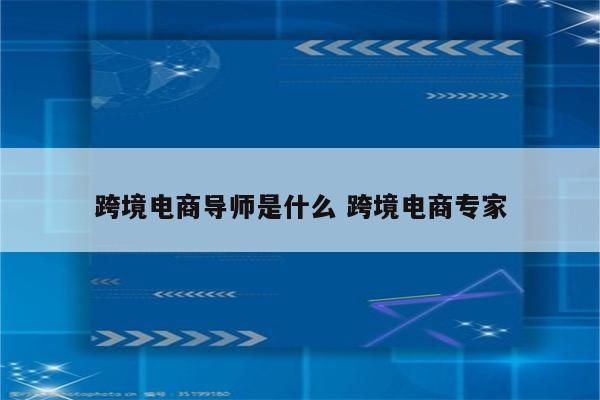 跨境电商导师是什么 跨境电商专家