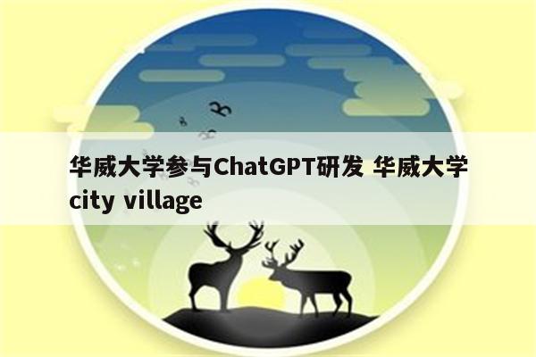 华威大学参与ChatGPT研发 华威大学city village