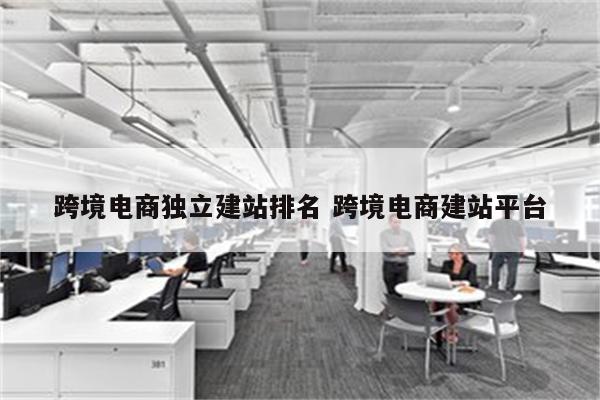 跨境电商独立建站排名 跨境电商建站平台