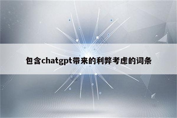 包含chatgpt带来的利弊考虑的词条
