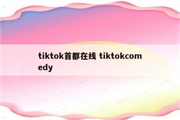 tiktok首都在线 tiktokcomedy