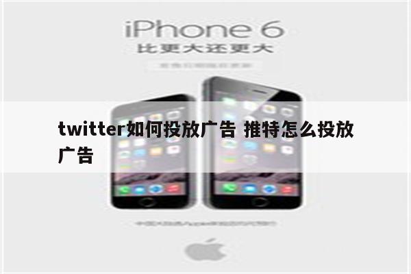 twitter如何投放广告 推特怎么投放广告
