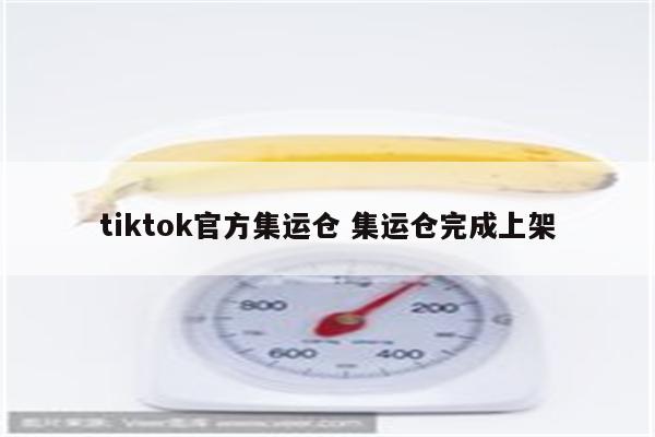 tiktok官方集运仓 集运仓完成上架