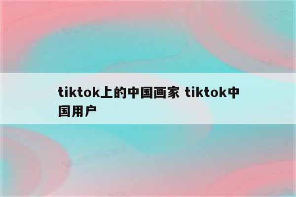 tiktok上的中国画家 tiktok中国用户