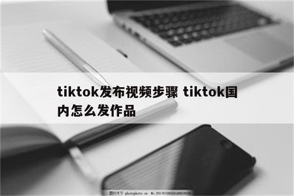 tiktok发布视频步骤 tiktok国内怎么发作品