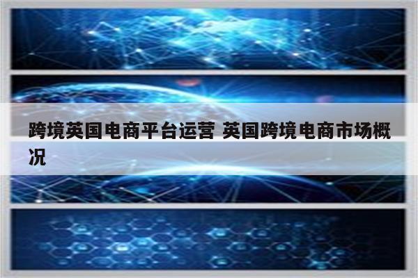 跨境英国电商平台运营 英国跨境电商市场概况
