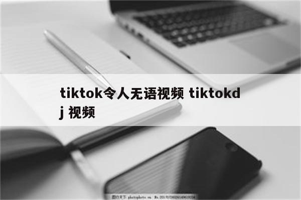 tiktok令人无语视频 tiktokdj 视频