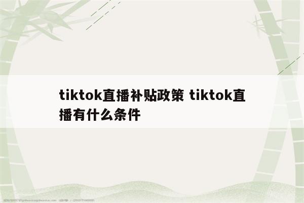tiktok直播补贴政策 tiktok直播有什么条件