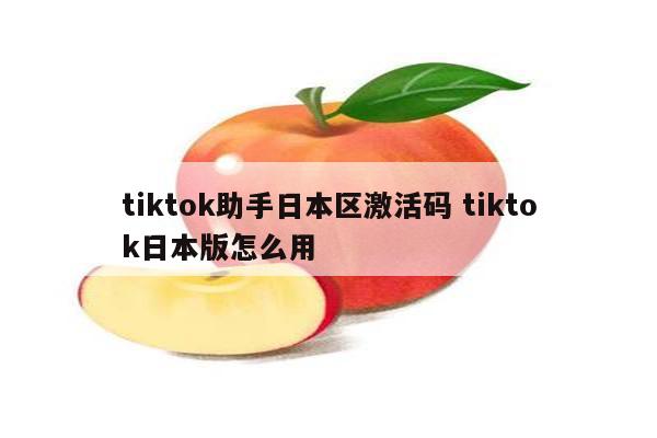 tiktok助手日本区激活码 tiktok日本版怎么用