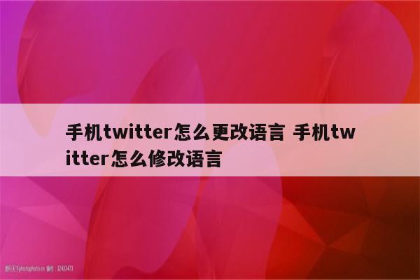 手机twitter怎么更改语言 手机twitter怎么修改语言