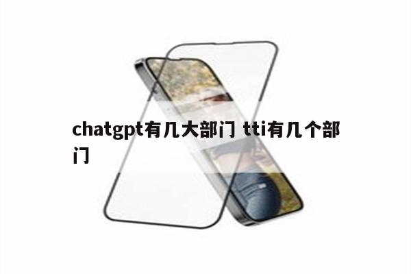 chatgpt有几大部门 tti有几个部门