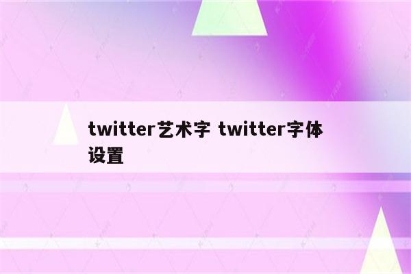twitter艺术字 twitter字体设置