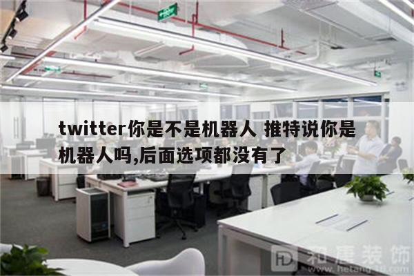 twitter你是不是机器人 推特说你是机器人吗,后面选项都没有了
