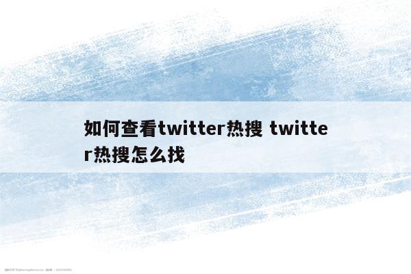 如何查看twitter热搜 twitter热搜怎么找
