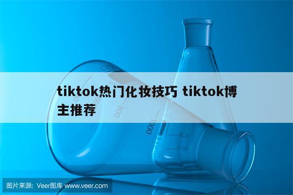 tiktok热门化妆技巧 tiktok博主推荐