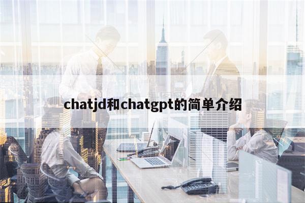 chatjd和chatgpt的简单介绍