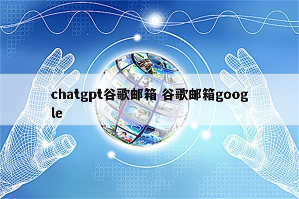 chatgpt谷歌邮箱 谷歌邮箱google