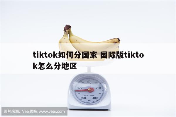 tiktok如何分国家 国际版tiktok怎么分地区