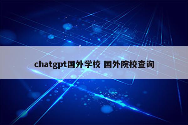 chatgpt国外学校 国外院校查询