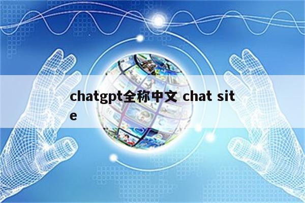 chatgpt全称中文 chat site