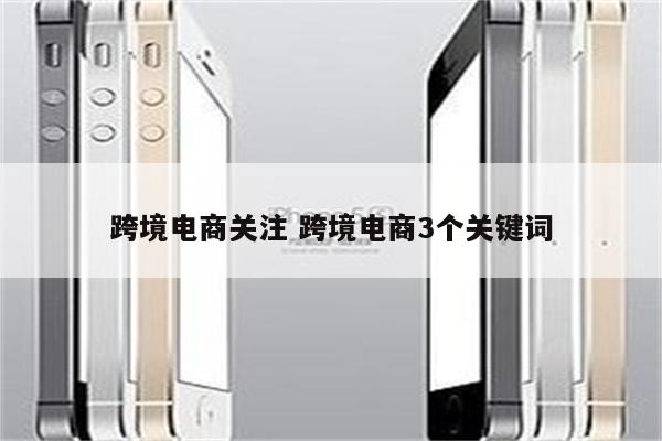 跨境电商关注 跨境电商3个关键词