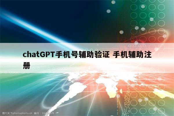 chatGPT手机号辅助验证 手机辅助注册