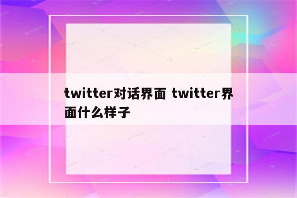 twitter对话界面 twitter界面什么样子