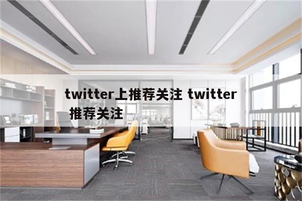 twitter上推荐关注 twitter 推荐关注
