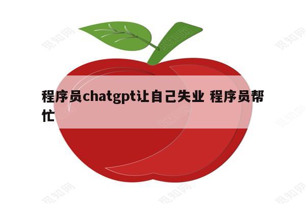 程序员chatgpt让自己失业 程序员帮忙