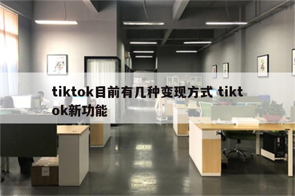 tiktok目前有几种变现方式 tiktok新功能