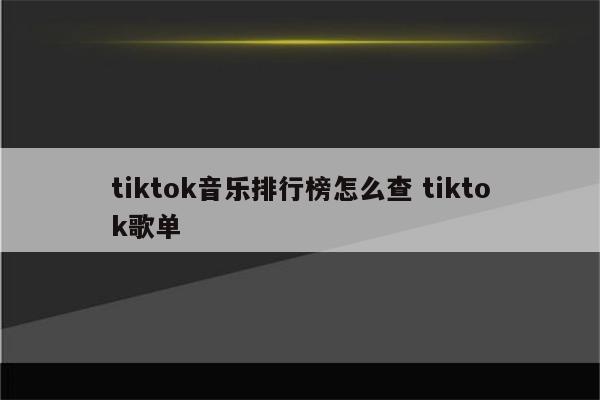 tiktok音乐排行榜怎么查 tiktok歌单