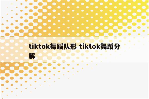 tiktok舞蹈队形 tiktok舞蹈分解