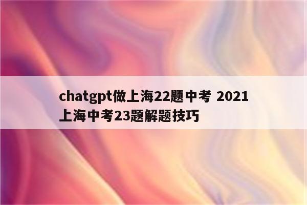 chatgpt做上海22题中考 2021上海中考23题解题技巧