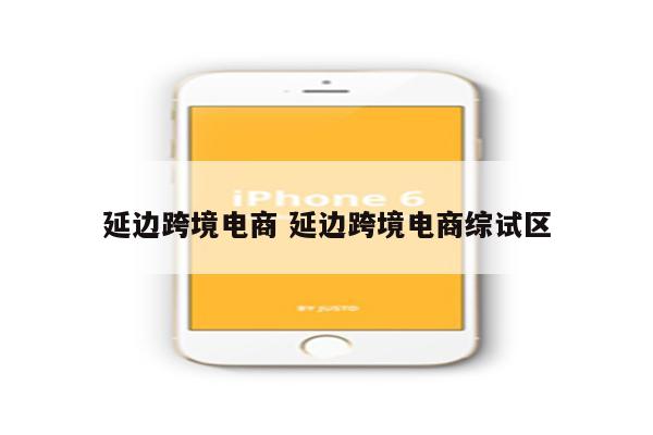 延边跨境电商 延边跨境电商综试区