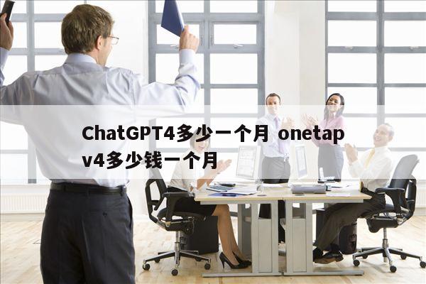 ChatGPT4多少一个月 onetapv4多少钱一个月
