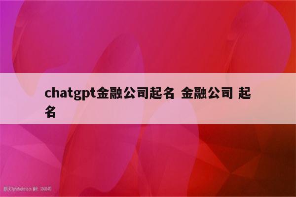 chatgpt金融公司起名 金融公司 起名