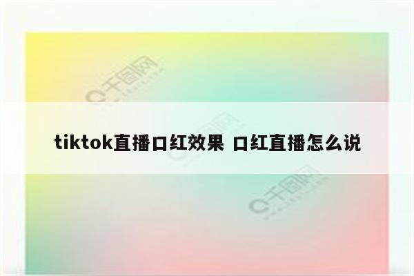 tiktok直播口红效果 口红直播怎么说
