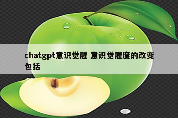chatgpt意识觉醒 意识觉醒度的改变包括