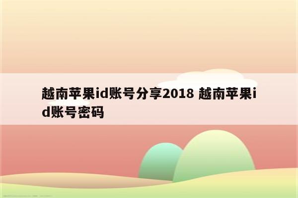 越南苹果id账号分享2018 越南苹果id账号密码