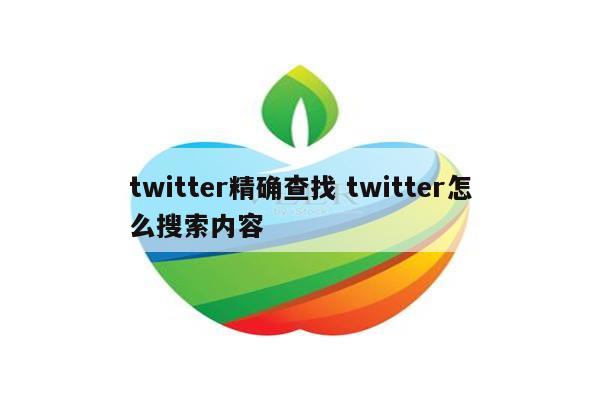 twitter精确查找 twitter怎么搜索内容