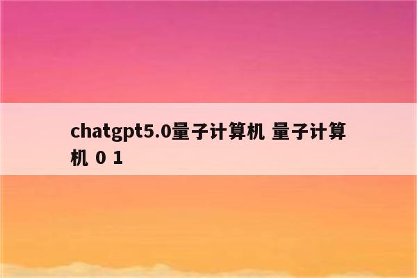 chatgpt5.0量子计算机 量子计算机 0 1