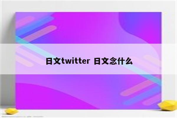 日文twitter 日文念什么