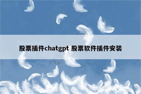 股票插件chatgpt 股票软件插件安装