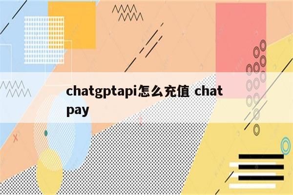 chatgptapi怎么充值 chat pay