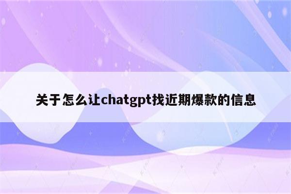 关于怎么让chatgpt找近期爆款的信息