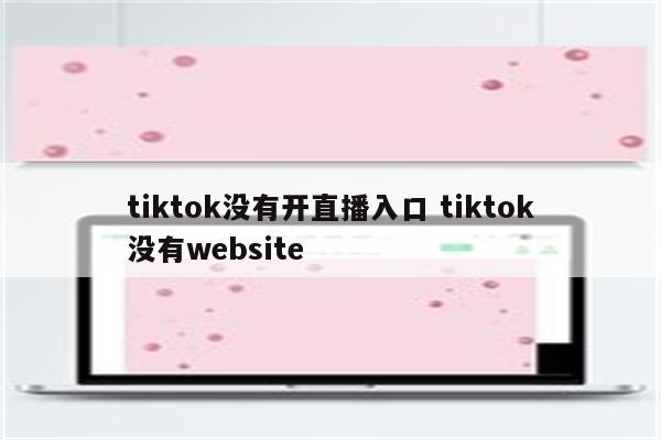 tiktok没有开直播入口 tiktok没有website