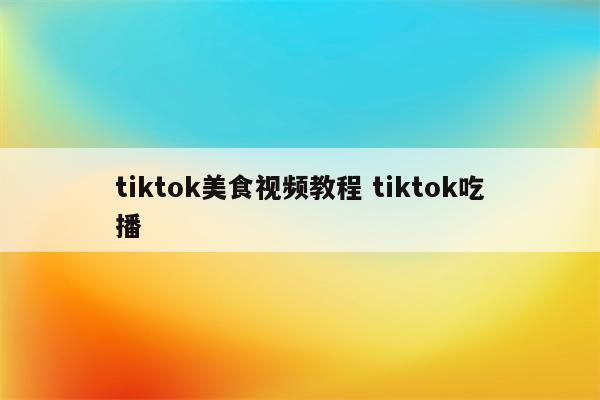 tiktok美食视频教程 tiktok吃播